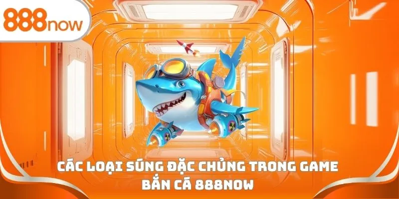 Các loại súng đặc chủng trong game bắn cá 888Now