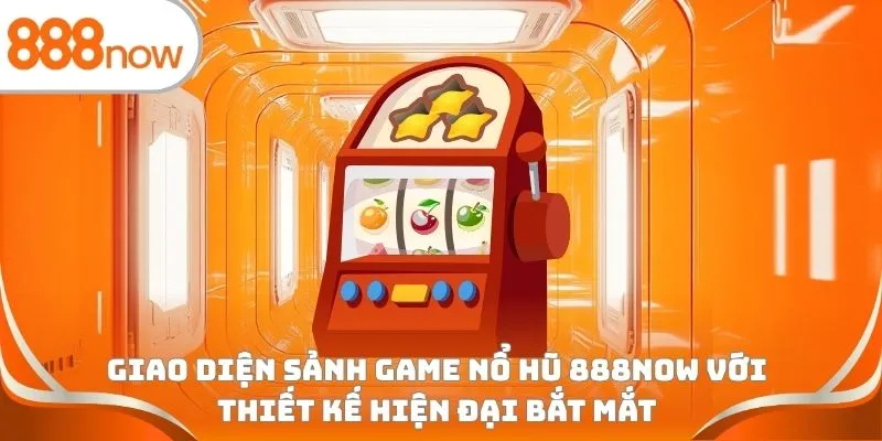 Giao diện sảnh game nổ hũ 888Now với thiết kế hiện đại bắt mắt