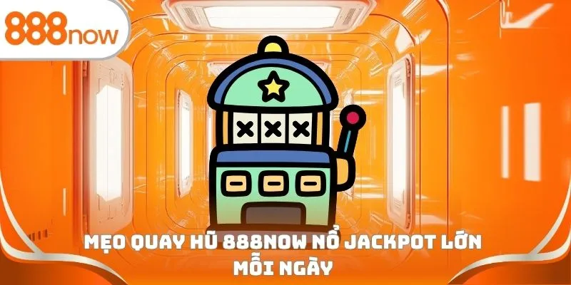 Mẹo quay hũ 888Now nổ Jackpot lớn mỗi ngày
